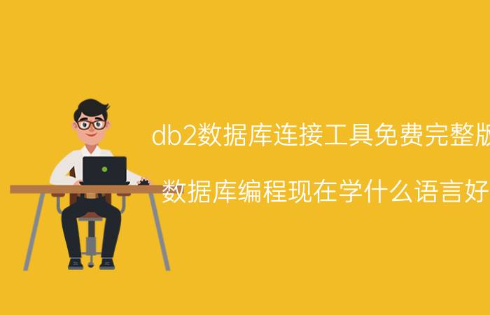 db2数据库连接工具免费完整版 数据库编程现在学什么语言好？